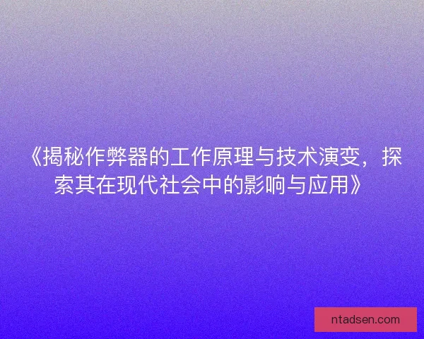 《揭秘作弊器的工作原理与技术演变，探索其在现代社会中的影响与应用》