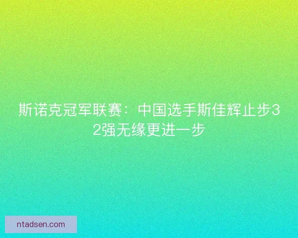 斯诺克冠军联赛：中国选手斯佳辉止步32强无缘更进一步