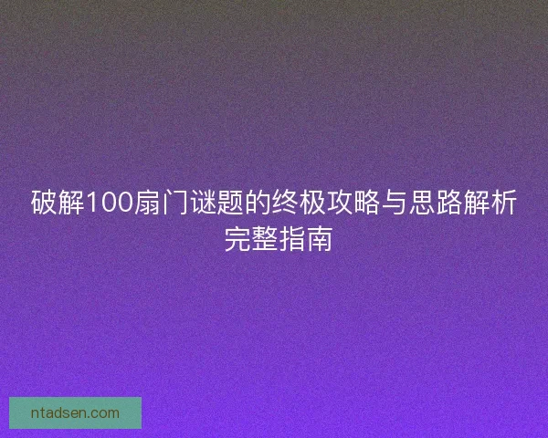 破解100扇门谜题的终极攻略与思路解析 完整指南