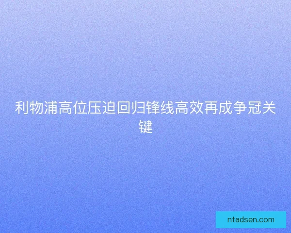 利物浦高位压迫回归锋线高效再成争冠关键 利物浦高位压迫回归锋线高效再成争冠关键