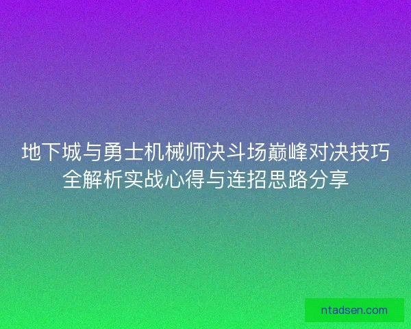 地下城与勇士机械师决斗场巅峰对决技巧全解析实战心得与连招思路分享 地下城与勇士机械师决斗场巅峰对决技巧全解析实战心得与连招思路分享