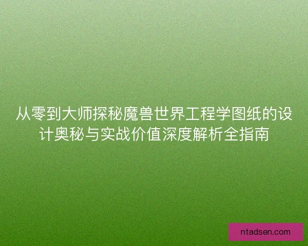 从零到大师探秘魔兽世界工程学图纸的设计奥秘与实战价值深度解析全指南