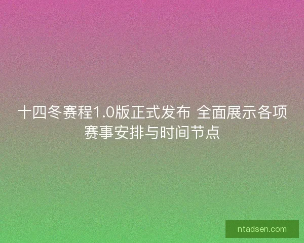 十四冬赛程1.0版正式发布 全面展示各项赛事安排与时间节点 十四冬赛程1.0版正式发布 全面展示各项赛事安排与时间节点