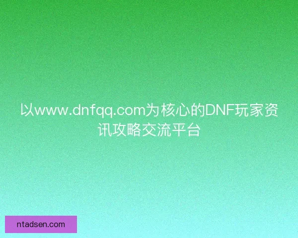 以www.dnfqq.com为核心的DNF玩家资讯攻略交流平台 以www.dnfqq.com为核心的DNF玩家资讯攻略交流平台