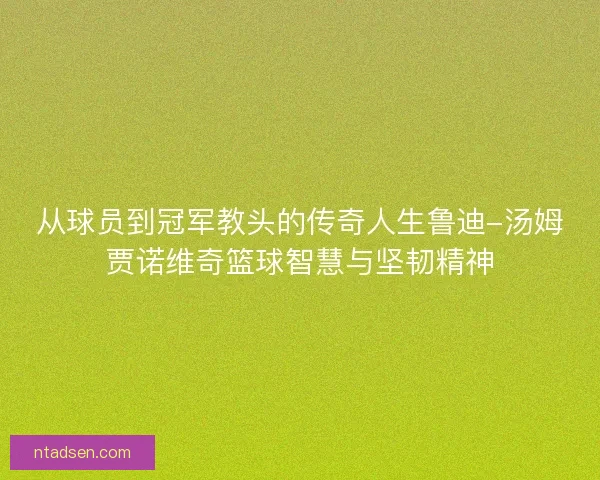 从球员到冠军教头的传奇人生鲁迪-汤姆贾诺维奇篮球智慧与坚韧精神